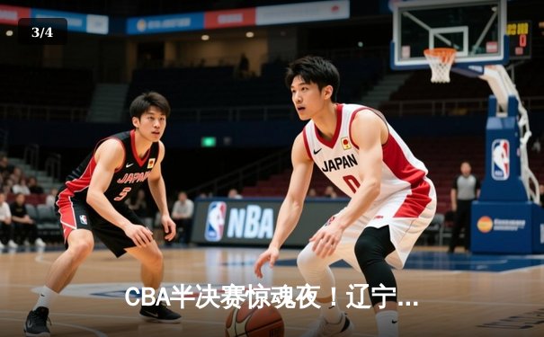 CBA半决赛惊魂夜！辽宁本钢加时逆转广东宏远，赵继伟28+10制霸全场 - 3