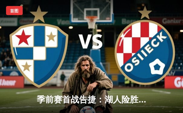 季前赛首战告捷：湖人险胜勇士，詹姆斯、库里上演巨星对决