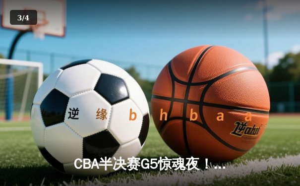 CBA半决赛G5惊魂夜！辽宁末节逆转广东3-2晋级总决赛 张镇麟关键三分定乾坤 - 3