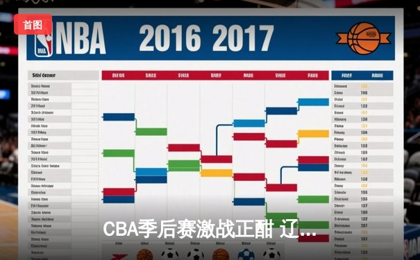 CBA季后赛激战正酣 辽宁本钢加时险胜广东宏远夺赛点