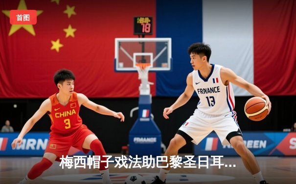 梅西帽子戏法助巴黎圣日耳曼4:2逆转曼城，欧冠半决赛首回合上演进球盛宴