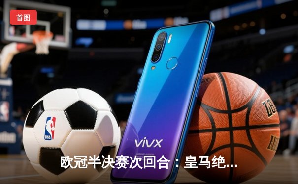 欧冠半决赛次回合：皇马绝地反击3-1淘汰拜仁，本泽马加时赛双响定乾坤