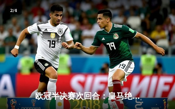 欧冠半决赛次回合：皇马绝地反击3-1淘汰拜仁，本泽马加时赛双响定乾坤 - 2