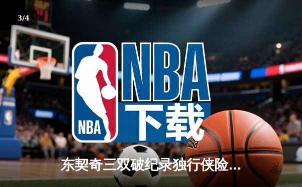 东契奇三双破纪录独行侠险胜雷霆，NBA季后赛西部半决赛战至天王山 - 3